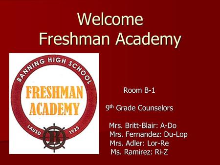 Welcome Freshman Academy Room B-1 9 th Grade Counselors Mrs. Britt-Blair: A-Do Mrs. Britt-Blair: A-Do Mrs. Fernandez: Du-Lop Mrs. Fernandez: Du-Lop Mrs.