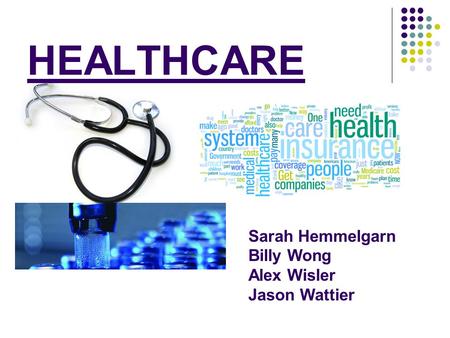 HEALTHCARE Sarah Hemmelgarn Billy Wong Alex Wisler Jason Wattier.