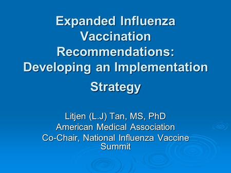 Expanded Influenza Vaccination Recommendations: Developing an Implementation Strategy Litjen (L.J) Tan, MS, PhD American Medical Association Co-Chair,