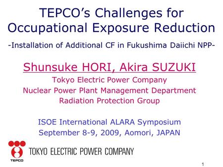 1 TEPCO’s Challenges for Occupational Exposure Reduction -Installation of Additional CF in Fukushima Daiichi NPP- Shunsuke HORI, Akira SUZUKI Tokyo Electric.