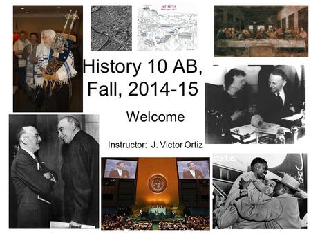 History 10 AB, Fall, 2014-15 Welcome Instructor: J. Victor Ortiz.