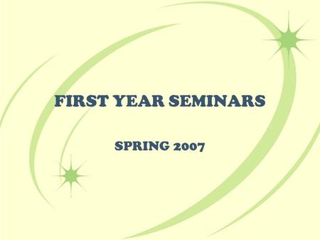 FIRST YEAR SEMINARS SPRING 2007. What are First Year Seminars? First-year seminars are limited to 20 first-year students per class. The seminars are designed.