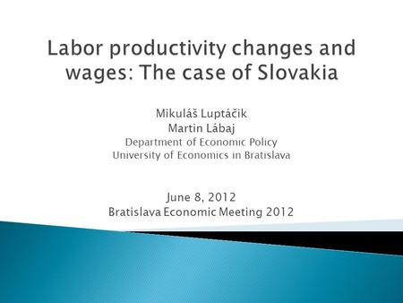 Mikuláš Luptáčik Martin Lábaj Department of Economic Policy University of Economics in Bratislava June 8, 2012 Bratislava Economic Meeting 2012.