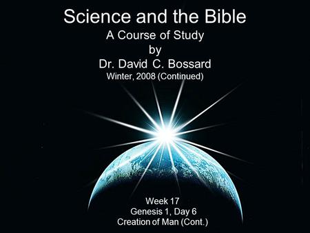 Science and the Bible A Course of Study by Dr. David C. Bossard Winter, 2008 (Continued) Week 17 Genesis 1, Day 6 Creation of Man (Cont.)