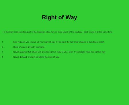 - Is the right to use certain part of the roadway when two or more users of the roadway want to use it at the same time. 1.Law requires you to give up.