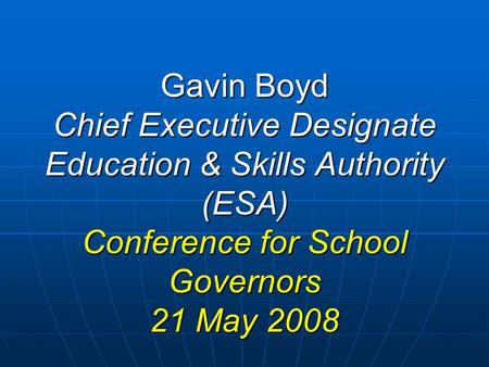 Gavin Boyd Chief Executive Designate Education & Skills Authority (ESA) Conference for School Governors 21 May 2008.