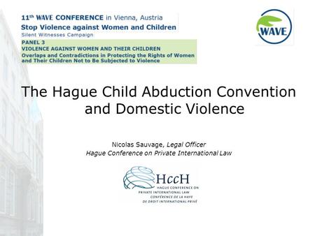 The Hague Child Abduction Convention and Domestic Violence Nicolas Sauvage, Legal Officer Hague Conference on Private International Law.