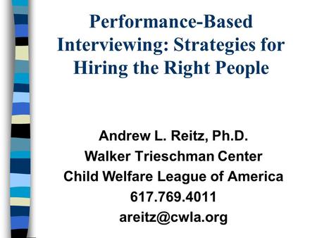 Performance-Based Interviewing: Strategies for Hiring the Right People Andrew L. Reitz, Ph.D. Walker Trieschman Center Child Welfare League of America.