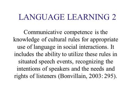 LANGUAGE LEARNING 2 Communicative competence is the knowledge of cultural rules for appropriate use of language in social interactions. It includes the.