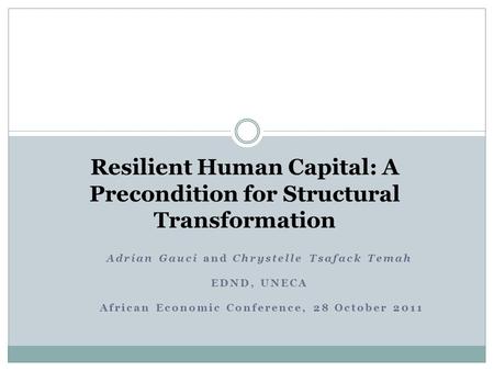 Resilient Human Capital: A Precondition for Structural Transformation Adrian Gauci and Chrystelle Tsafack Temah EDND, UNECA African Economic Conference,