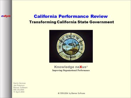  1999-2004 by Banner Software Harris Herman Jan Peterson Banner Software 800.336.9969 17 April 2004 California Performance Review Transforming California.