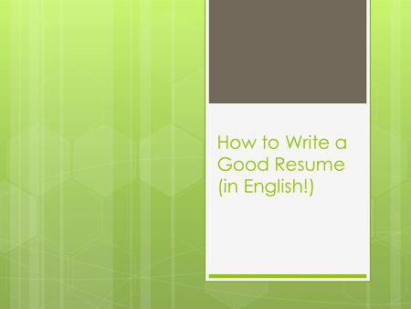 How to Write a Good Resume (in English!). Resumes  This is not your career history. It's a brief, bullet-point description of your related experience.