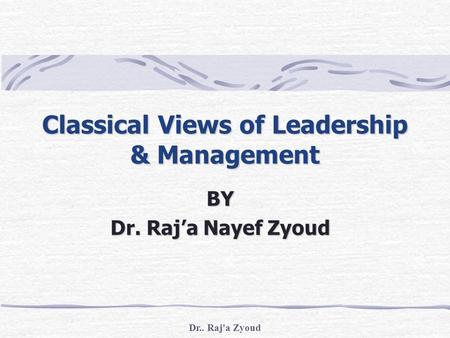 Dr.. Raj'a Zyoud Classical Views of Leadership & Management BY Dr. Raj’a Nayef Zyoud.