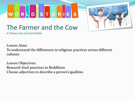 The Farmer and the Cow A Chinese story by Carol Shields Lesson Aims: To understand the differences in religious practices across different cultures Lesson.