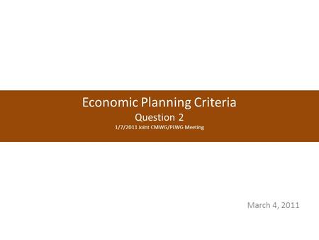 Economic Planning Criteria Question 2 1/7/2011 Joint CMWG/PLWG Meeting March 4, 2011.