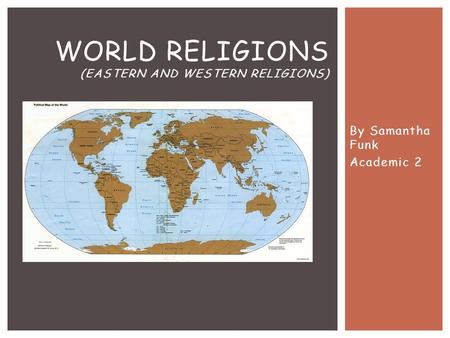 By Samantha Funk Academic 2 WORLD RELIGIONS (EASTERN AND WESTERN RELIGIONS)