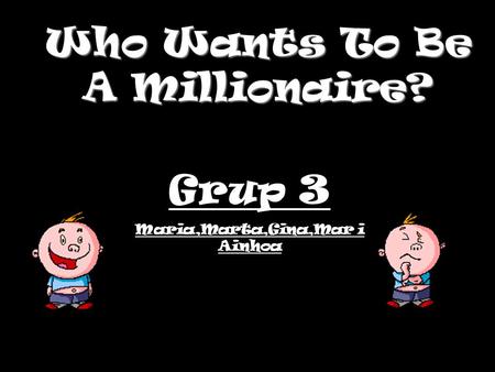 Who Wants To Be A Millionaire? Grup 3 Maria,Marta,Gina,Mar i Ainhoa.