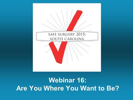 Webinar 16: Are You Where You Want to Be?. Topics of Last Week’s Call OR Team Training Update Hospitals will share their experiences with implementing.