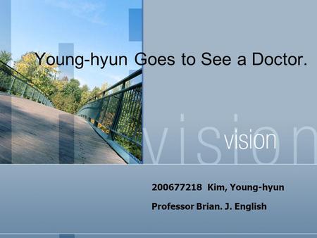 Young-hyun Goes to See a Doctor. 200677218 Kim, Young-hyun Professor Brian. J. English.