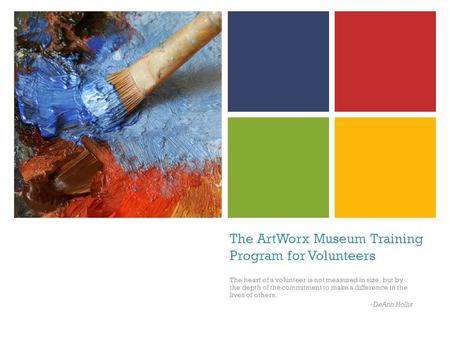 The ArtWorx Museum Training Program for Volunteers The heart of a volunteer is not measured in size, but by the depth of the commitment to make a difference.