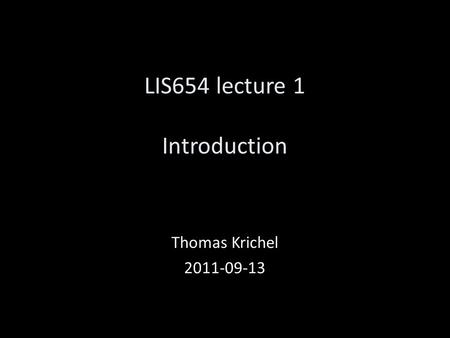 LIS654 lecture 1 Introduction Thomas Krichel 2011-09-13.