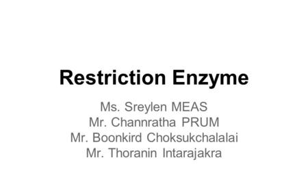 Restriction Enzyme Ms. Sreylen MEAS Mr. Channratha PRUM Mr. Boonkird Choksukchalalai Mr. Thoranin Intarajakra.