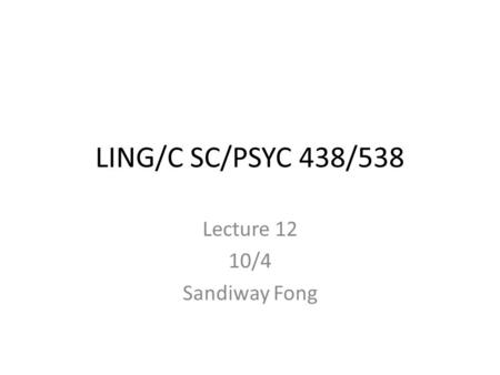 LING/C SC/PSYC 438/538 Lecture 12 10/4 Sandiway Fong.