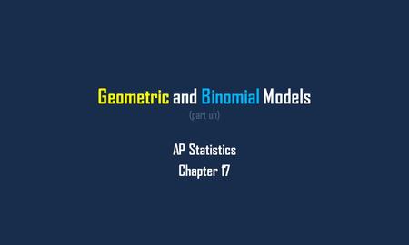 Geometric and Binomial Models (part un) AP Statistics Chapter 17.