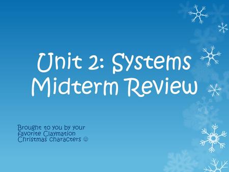 Unit 2: Systems Midterm Review Brought to you by your favorite Claymation Christmas characters.