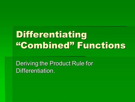 Differentiating “Combined” Functions Deriving the Product Rule for Differentiation.