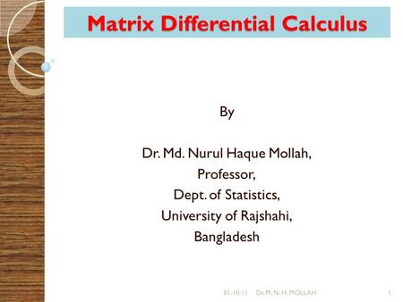 Matrix Differential Calculus By Dr. Md. Nurul Haque Mollah, Professor, Dept. of Statistics, University of Rajshahi, Bangladesh 01-10-111Dr. M. N. H. MOLLAH.