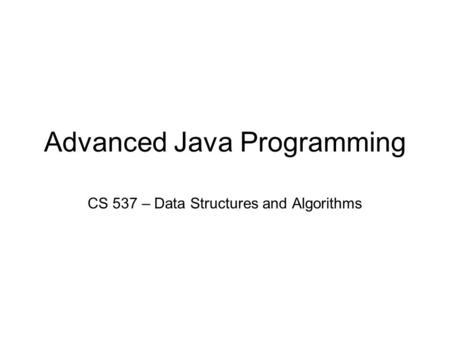 Advanced Java Programming CS 537 – Data Structures and Algorithms.