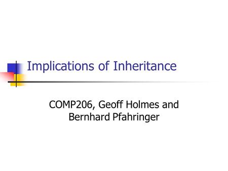 Implications of Inheritance COMP206, Geoff Holmes and Bernhard Pfahringer.