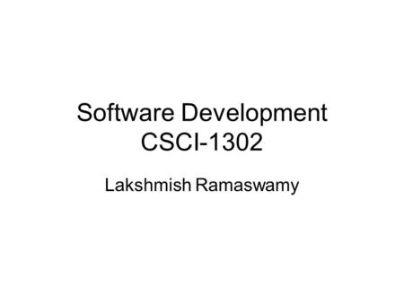 Software Development CSCI-1302 Lakshmish Ramaswamy.