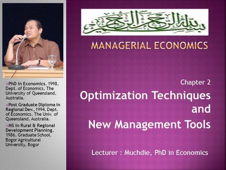 Lecturer : Muchdie, PhD in Economics  PhD in Economics, 1998, Dept. of Economics, The University of Queensland, Australia.  Post Graduate Diploma in.