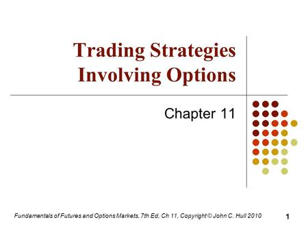 Fundamentals of Futures and Options Markets, 7th Ed, Ch 11, Copyright © John C. Hull 2010 Trading Strategies Involving Options Chapter 11 1.