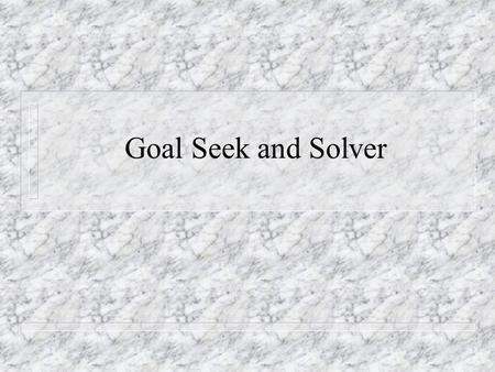 Goal Seek and Solver. Goal seeking helps you n Find a specific value for a target cell by adjusting the value of one other cell whose value is allowed.