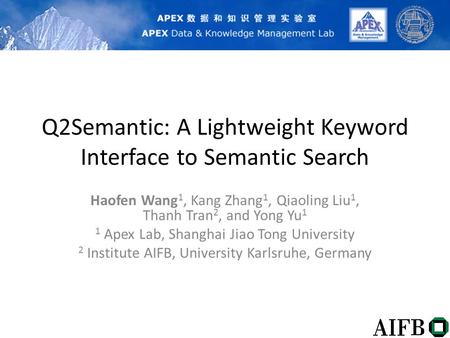 Q2Semantic: A Lightweight Keyword Interface to Semantic Search Haofen Wang 1, Kang Zhang 1, Qiaoling Liu 1, Thanh Tran 2, and Yong Yu 1 1 Apex Lab, Shanghai.