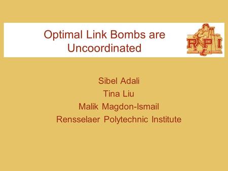 Optimal Link Bombs are Uncoordinated Sibel Adali Tina Liu Malik Magdon-Ismail Rensselaer Polytechnic Institute.