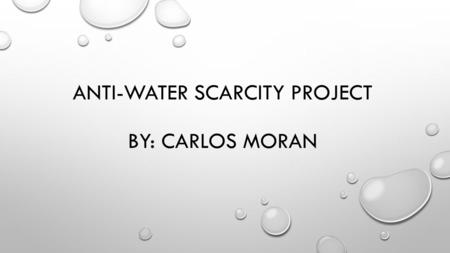 ANTI-WATER SCARCITY PROJECT BY: CARLOS MORAN. WATER SCARCITY SO WATER SCARCITY IS THE LACK OF AVAILABLE FRESH DRINKING WATER. THE ISSUE INVOLVING WATER.