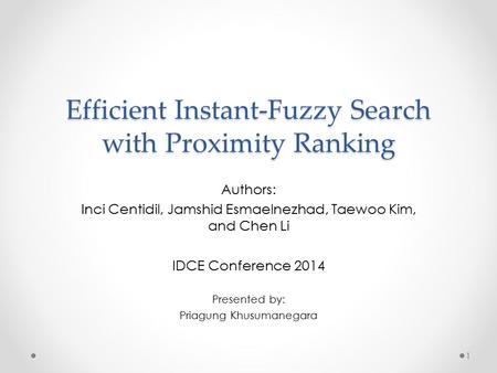 Efficient Instant-Fuzzy Search with Proximity Ranking Authors: Inci Centidil, Jamshid Esmaelnezhad, Taewoo Kim, and Chen Li IDCE Conference 2014 Presented.