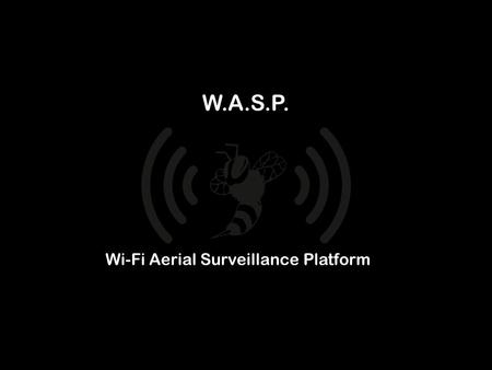 W.A.S.P. Wi-Fi Aerial Surveillance Platform. W.A.S.P. Small Scale, Open Source UAV using off the shelf components Designed to provide a vehicle to project.