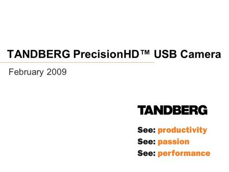 TANDBERG PrecisionHD™ USB Camera February 2009. Introducing The TANDBERG PrecisionHD™ USB Camera  The TANDBERG PrecisionHD TM USB camera is the first.