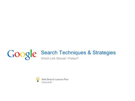 Search Techniques & Strategies Which Link Should I Follow? Web Search Lesson Plan Module B1.