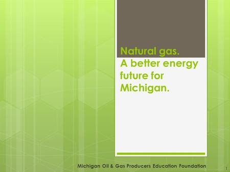 Natural gas. A better energy future for Michigan. Michigan Oil & Gas Producers Education Foundation 1.