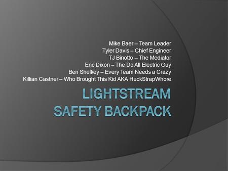 Mike Baer – Team Leader Tyler Davis – Chief Engineer TJ Binotto – The Mediator Eric Dixon – The Do All Electric Guy Ben Shelkey – Every Team Needs a Crazy.