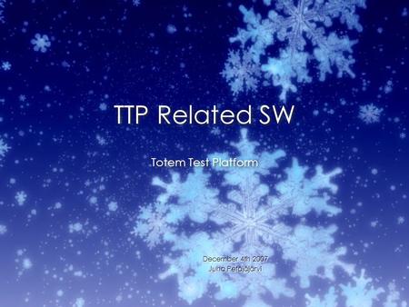 TTP Related SW December 4th 2007 Juha Petäjäjärvi December 4th 2007 Juha Petäjäjärvi Totem Test Platform.