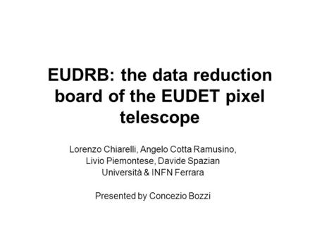 EUDRB: the data reduction board of the EUDET pixel telescope Lorenzo Chiarelli, Angelo Cotta Ramusino, Livio Piemontese, Davide Spazian Università & INFN.