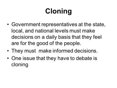 Cloning Government representatives at the state, local, and national levels must make decisions on a daily basis that they feel are for the good of the.