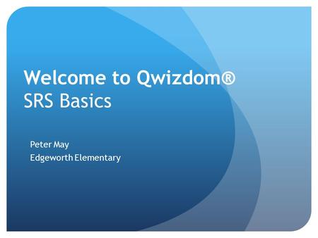 Welcome to Qwizdom® SRS Basics Peter May Edgeworth Elementary.